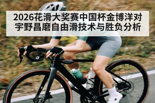 2026花滑大奖赛中国杯金博洋对宇野昌磨自由滑技术与胜负分析